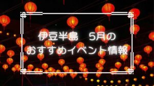 伊豆半島5月のおすすめイベント情報