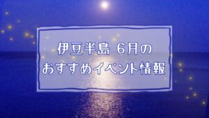 伊豆半島6月のおすすめイベント情報